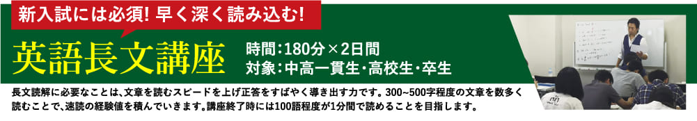 新入試には必須! 早く深く読み込む!  英語長文講座 時間：180分×2日間 対象：中高一貫生・高校生・卒生